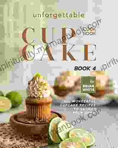 Unforgettable Cupcake Cookbook 4: All Wonderful Cupcake Recipes To Satisfy Your Guts (The Best Ever Cupcake Recipe Collection)