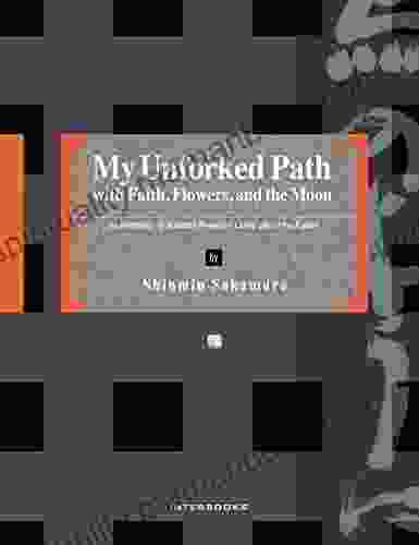 My Unforked Path With Faith Flowers And The Moon: An Anthology Of Buddhist Poems On Living Life To The Fullest