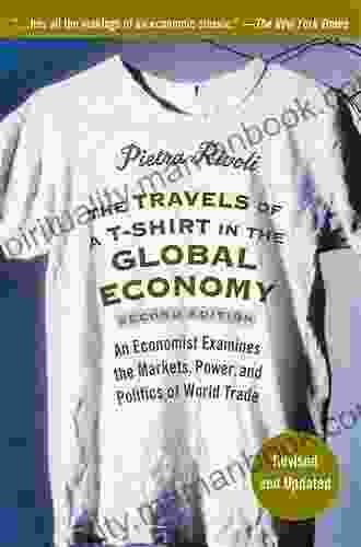 The Travels Of A T Shirt In The Global Economy: An Economist Examines The Markets Power And Politics Of World Trade New Preface And Epilogue With Updates On Economic Issues And Main Characters