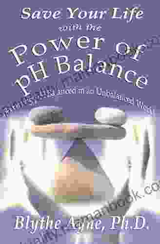 Save Your Life With The Power Of PH Balance: Becoming PH Balanced In An Unbalanced World (How To Save Your Life)