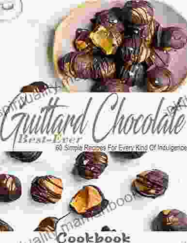 Best Ever Guittard Chocolate Cookbook With 60 Simple Recipes For Every Kind Of Indulgence