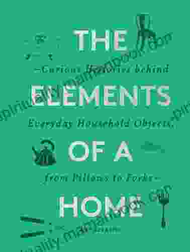 The Elements Of A Home: Curious Histories Behind Everyday Household Objects From Pillows To Forks