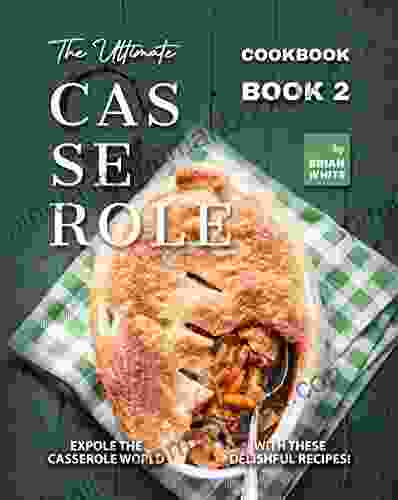 The Ultimate Casserole Cookbook 2: Expole The Casserole World With These Delishful Recipes (The Complete Collection Of Casserole Cookbooks)