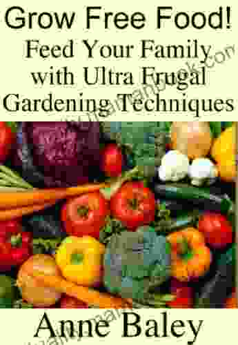 Grow Free Food Feed Your Family With Ultra Frugal Gardening Techniques