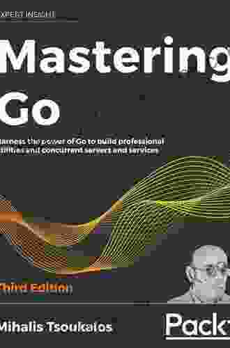 Mastering Go: Harness The Power Of Go To Build Professional Utilities And Concurrent Servers And Services 3rd Edition