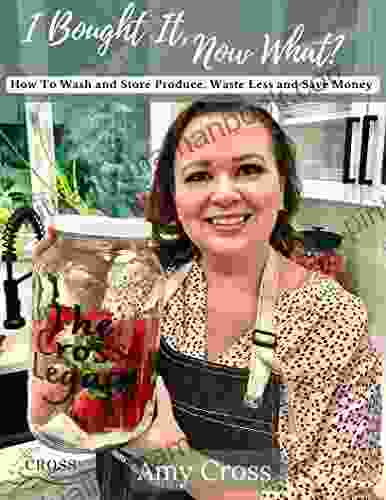I Bought It Now What?: How To Wash And Store Produce Waste Less And Save Money
