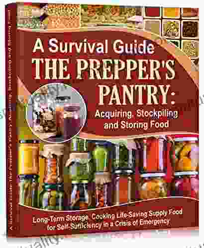 A Survival Guide The Prepper S Pantry: Acquiring Stockpiling And Storing Food: Long Term Storage And Cooking Life Saving Supply Food For Self Sufficiency Recipes) (Self Sufficient Living 3)