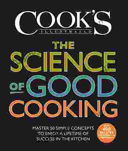 The Science Of Good Cooking: Master 50 Simple Concepts To Enjoy A Lifetime Of Success In The Kitchen (Cook S Illustrated Cookbooks)