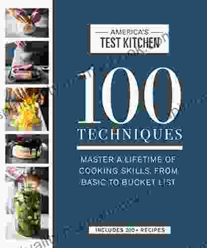 100 Techniques: Master A Lifetime Of Cooking Skills From Basic To Bucket List (ATK 100 Series)