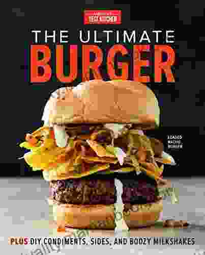 The Ultimate Burger: Plus DIY Condiments Sides And Boozy Milkshakes