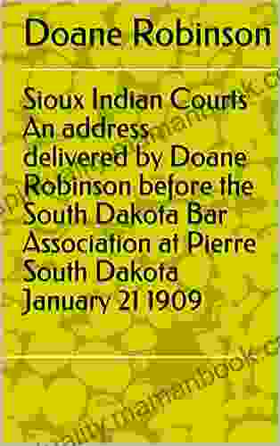 Sioux Indian Courts An Address Delivered By Doane Robinson Before The South Dakota Bar Association At Pierre South Dakota January 21 1909