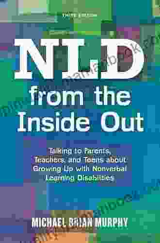 NLD From The Inside Out: Talking To Parents Teachers And Teens About Growing Up With Nonverbal Learning Disabilities Third Edition