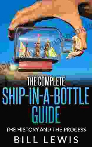 The Complete Ship In A Bottle Guide: The History And The Process (Lewis Hobby Series)
