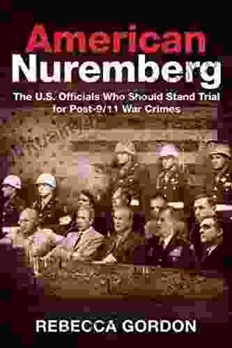 American Nuremberg: The U S Officials Who Should Stand Trial For Post 9/11 War Crimes