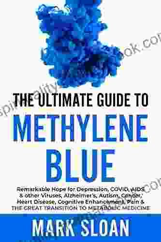 The Ultimate Guide To Methylene Blue: Remarkable Hope For Depression COVID AIDS Other Viruses Alzheimer S Autism Cancer Heart Disease Cognitive Targeting Mitochondrial Dysfunction)